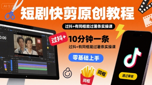 短剧快剪原创教程，10分钟一条，过抖+有同框能过薯条实操课网络赚钱,项目资源网,副业资源网,兼职项目,网赚课程-副业赚钱-互联网创业-独家轻创IP小蜜蜂网创