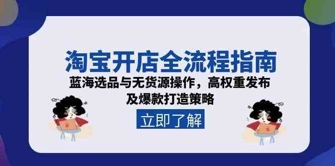 淘宝开店全流程指南，蓝海选品与无货源操作，高权重发布及爆款打造策略网络赚钱,项目资源网,副业资源网,兼职项目,网赚课程-副业赚钱-互联网创业-独家轻创IP小蜜蜂网创