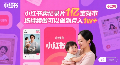 小红书卖纪录片1亿宝妈市场持续做可以做到月入1w+网络赚钱,项目资源网,副业资源网,兼职项目,网赚课程-副业赚钱-互联网创业-独家轻创IP小蜜蜂网创