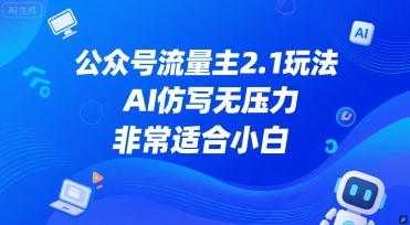 公众号流量主2.1玩法，AI仿写无压力，非常适合小白网络赚钱,项目资源网,副业资源网,兼职项目,网赚课程-副业赚钱-互联网创业-独家轻创IP小蜜蜂网创