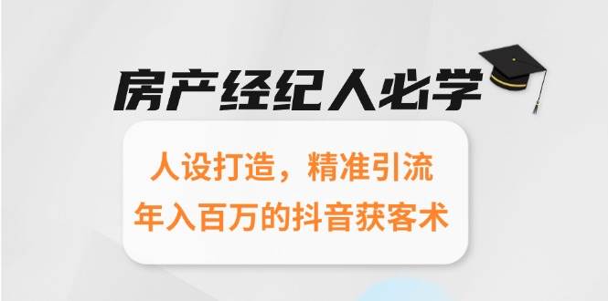 （15095期）房产经纪人必学：人设打造，精准引流，年入百万的抖音获客术网络赚钱,项目资源网,副业资源网,兼职项目,网赚课程-副业赚钱-互联网创业-独家轻创IP小蜜蜂网创