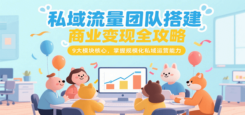 私域流量团队搭建商业变现全攻略，9大模块核心，掌握规模化私域运营能力网络赚钱,项目资源网,副业资源网,兼职项目,网赚课程-副业赚钱-互联网创业-独家轻创IP小蜜蜂网创