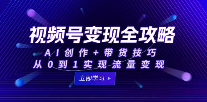 （15007期）视频号变现全攻略：AI创作+带货技巧，从0到1实现流量变现网络赚钱,项目资源网,副业资源网,兼职项目,网赚课程-副业赚钱-互联网创业-独家轻创IP小蜜蜂网创