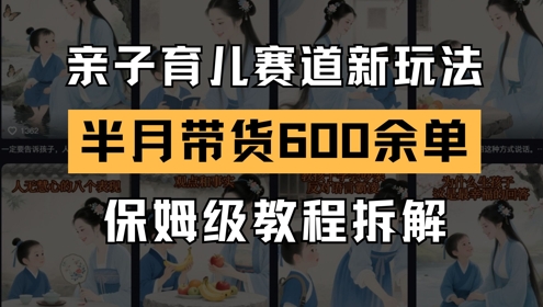 AI亲子育儿赛道新玩法，新号半个月带货600多单，保姆级教程拆解网络赚钱,项目资源网,副业资源网,兼职项目,网赚课程-副业赚钱-互联网创业-独家轻创IP小蜜蜂网创