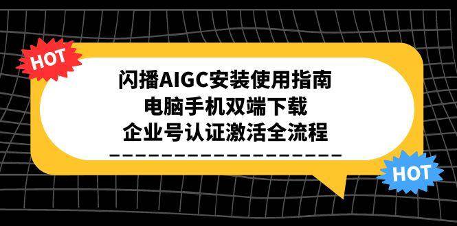 （15155期）闪播AIGC安装使用指南，电脑手机双端下载，企业号认证激活全流程网络赚钱,项目资源网,副业资源网,兼职项目,网赚课程-副业赚钱-互联网创业-独家轻创IP小蜜蜂网创