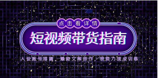 （14912期）2025短视频带货指南，人设账号搭建，爆款文案创作，表现力速成训练网络赚钱,项目资源网,副业资源网,兼职项目,网赚课程-副业赚钱-互联网创业-独家轻创IP小蜜蜂网创