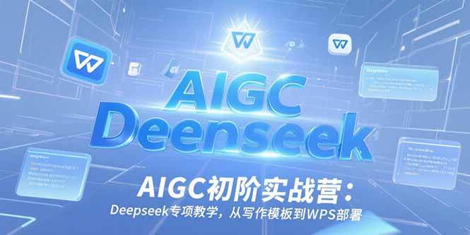 （15223期）AIGC初阶实战营：Deepseek专项教学，从写作模板到WPS部署网络赚钱,项目资源网,副业资源网,兼职项目,网赚课程-副业赚钱-互联网创业-独家轻创IP小蜜蜂网创