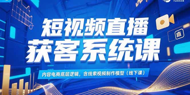 短视频直播获客系统课，内容电商底层逻辑，含线索视频制作模型(线下课网络赚钱,项目资源网,副业资源网,兼职项目,网赚课程-副业赚钱-互联网创业-独家轻创IP小蜜蜂网创