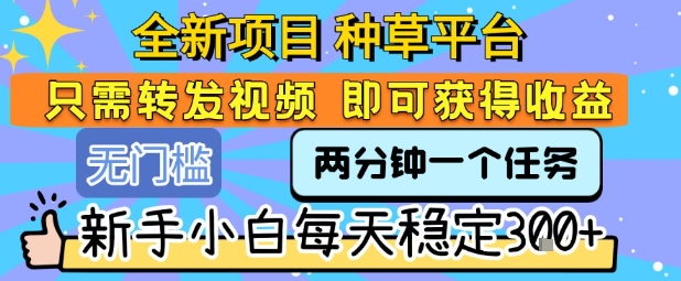 全新项目 种草平台 只需要转发任务视频 即可获得收益 新手小白每天稳定3张+【揭秘】网络赚钱,项目资源网,副业资源网,兼职项目,网赚课程-副业赚钱-互联网创业-独家轻创IP小蜜蜂网创
