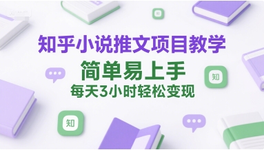 知乎小说推文项目教学，简单易上手，每天3小时轻松变现网络赚钱,项目资源网,副业资源网,兼职项目,网赚课程-副业赚钱-互联网创业-独家轻创IP小蜜蜂网创