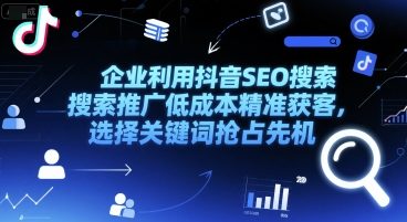 企业利用抖音SEO搜索推广低成本精准获客，选择关键词抢占先机网络赚钱,项目资源网,副业资源网,兼职项目,网赚课程-副业赚钱-互联网创业-独家轻创IP小蜜蜂网创