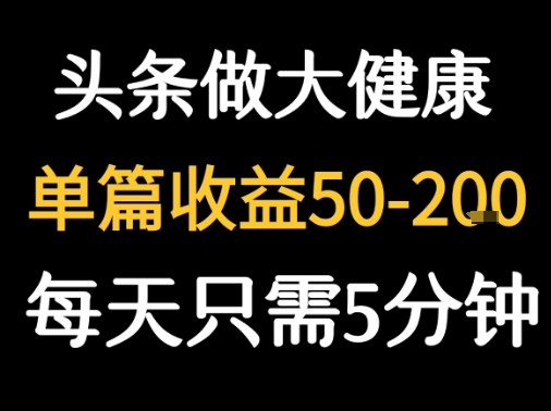 每天5分钟，用今日头条创作大健康图文 单篇收益50-2张网络赚钱,项目资源网,副业资源网,兼职项目,网赚课程-副业赚钱-互联网创业-独家轻创IP小蜜蜂网创