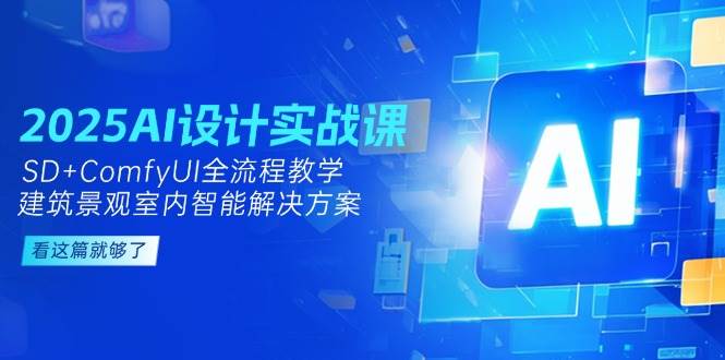 （14985期）2025AI设计实战课，SD+ComfyUI全流程教学，建筑景观室内智能解决方案网络赚钱,项目资源网,副业资源网,兼职项目,网赚课程-副业赚钱-互联网创业-独家轻创IP小蜜蜂网创