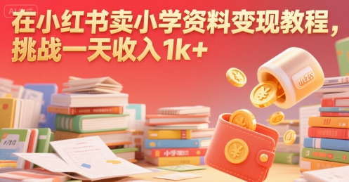 在小红书卖小学资料变现教程，挑战一天收入1k+网络赚钱,项目资源网,副业资源网,兼职项目,网赚课程-副业赚钱-互联网创业-独家轻创IP小蜜蜂网创