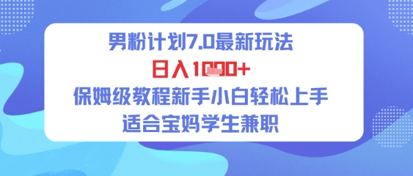 男粉计划7.0最新玩法，日入多张，保姆级教程新手小白轻松上手，适合宝妈学生兼职网络赚钱,项目资源网,副业资源网,兼职项目,网赚课程-副业赚钱-互联网创业-独家轻创IP小蜜蜂网创