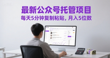 最新公众号托管项目，每天5分钟复制粘贴，月入5位数【揭秘】网络赚钱,项目资源网,副业资源网,兼职项目,网赚课程-副业赚钱-互联网创业-独家轻创IP小蜜蜂网创