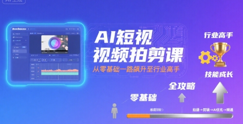 AI短视频拍剪课，全攻略到精通，带你从零基础一路飙升至行业高手网络赚钱,项目资源网,副业资源网,兼职项目,网赚课程-副业赚钱-互联网创业-独家轻创IP小蜜蜂网创