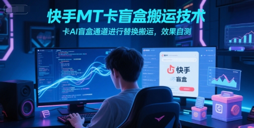 快手MT卡盲盒搬运技术，卡AI盲盒通道进行替换搬运，效果自测网络赚钱,项目资源网,副业资源网,兼职项目,网赚课程-副业赚钱-互联网创业-独家轻创IP小蜜蜂网创