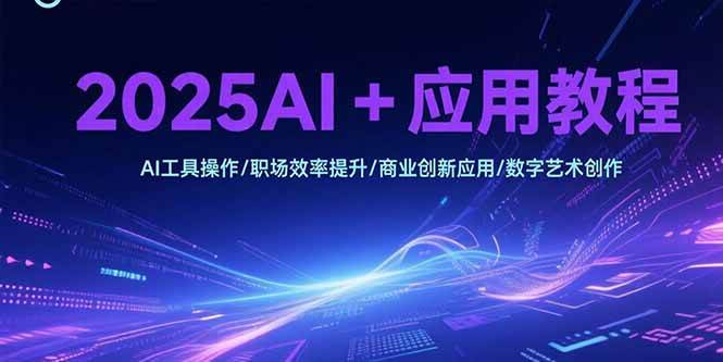 （15378期）2025AI+应用教程，AI工具操作/职场效率提升/商业创新应用/数字艺术创作网络赚钱,项目资源网,副业资源网,兼职项目,网赚课程-副业赚钱-互联网创业-独家轻创IP小蜜蜂网创
