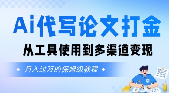 Ai代写论文打金，月入五位数，从工具使用到多渠道变现(保姆级教程)网络赚钱,项目资源网,副业资源网,兼职项目,网赚课程-副业赚钱-互联网创业-独家轻创IP小蜜蜂网创