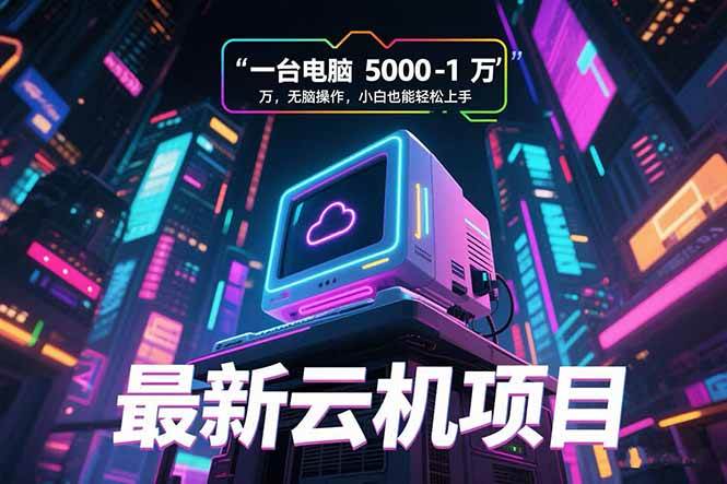 （15395期）最新云机项目 一台电脑5000到10000 无脑操作小白也能轻松上手网络赚钱,项目资源网,副业资源网,兼职项目,网赚课程-副业赚钱-互联网创业-独家轻创IP小蜜蜂网创