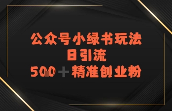 日引流500+精准创业粉，公众号小绿书玩法网络赚钱,项目资源网,副业资源网,兼职项目,网赚课程-副业赚钱-互联网创业-独家轻创IP小蜜蜂网创