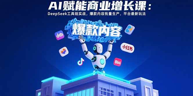 （15583期）AI赋能商业增长课：DeepSeek工具链实战，爆款内容批量生产，平台最新玩法网络赚钱,项目资源网,副业资源网,兼职项目,网赚课程-副业赚钱-互联网创业-独家轻创IP小蜜蜂网创