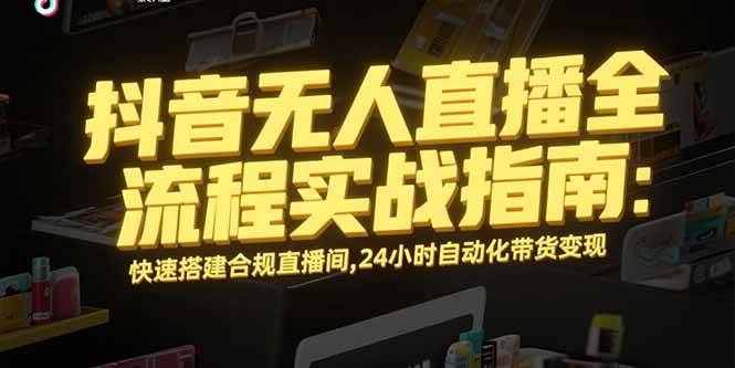 （15452期）抖音无人直播全流程实战指南：快速搭建合规直播间，24小时自动化带货变现网络赚钱,项目资源网,副业资源网,兼职项目,网赚课程-副业赚钱-互联网创业-独家轻创IP小蜜蜂网创