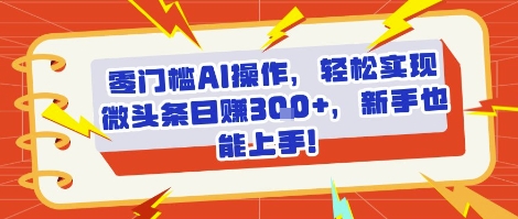 零门槛AI操作，轻松实现微头条日入3张+，新手也能上手!网络赚钱,项目资源网,副业资源网,兼职项目,网赚课程-副业赚钱-互联网创业-独家轻创IP小蜜蜂网创