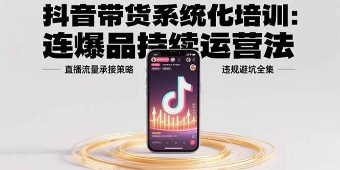 （15568期）抖音带货系统化培训：连爆品持续运营法，直播流量承接策略，违规避坑全集网络赚钱,项目资源网,副业资源网,兼职项目,网赚课程-副业赚钱-互联网创业-独家轻创IP小蜜蜂网创