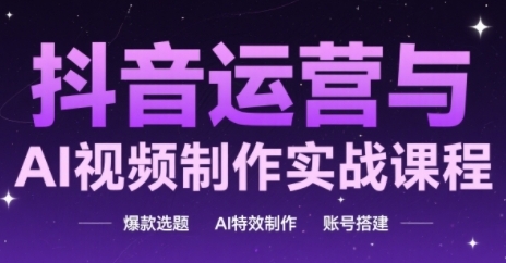 抖音运营与AI视频制作实战课程，爆款选题-AI特效制作-账号搭建网络赚钱,项目资源网,副业资源网,兼职项目,网赚课程-副业赚钱-互联网创业-独家轻创IP小蜜蜂网创