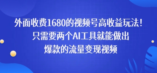 外面收费1680的视频号高收益玩法！只需要两个AI工具就能做出爆款的流量变现视频网络赚钱,项目资源网,副业资源网,兼职项目,网赚课程-副业赚钱-互联网创业-独家轻创IP小蜜蜂网创