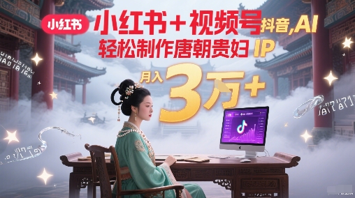 小红书+视频号+抖音，AI轻松制作唐朝贵妇IP，每天30分钟，轻松产出N条，月入3W+网络赚钱,项目资源网,副业资源网,兼职项目,网赚课程-副业赚钱-互联网创业-独家轻创IP小蜜蜂网创