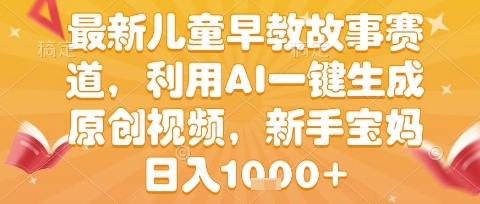 最新儿童早教故事赛道，利用AI一键生成,原创视频，新手宝妈日入1k+【揭秘】网络赚钱,项目资源网,副业资源网,兼职项目,网赚课程-副业赚钱-互联网创业-独家轻创IP小蜜蜂网创