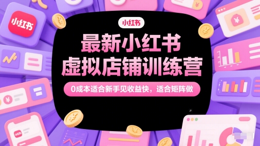 最新小红书虚拟店铺训练营，0成本适合新手见收益快，适合矩阵做网络赚钱,项目资源网,副业资源网,兼职项目,网赚课程-副业赚钱-互联网创业-独家轻创IP小蜜蜂网创