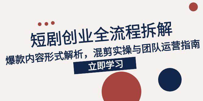 （15107期）2025短剧创业全流程拆解，爆款内容形式解析，混剪实操与团队运营指南网络赚钱,项目资源网,副业资源网,兼职项目,网赚课程-副业赚钱-互联网创业-独家轻创IP小蜜蜂网创