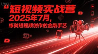 短视频实战营2025年7月，练就短视频创作的金刚手艺网络赚钱,项目资源网,副业资源网,兼职项目,网赚课程-副业赚钱-互联网创业-独家轻创IP小蜜蜂网创