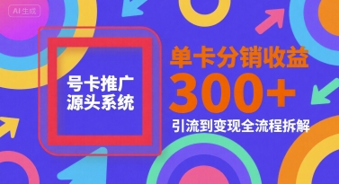 号卡推广源头系统，单卡分销收益3张+，引流到变现全流程拆解【揭秘】网络赚钱,项目资源网,副业资源网,兼职项目,网赚课程-副业赚钱-互联网创业-独家轻创IP小蜜蜂网创