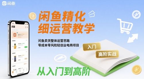 闲鱼精细化运营入门+高阶实战教学，闲鱼卖货整体运营思路，零成本零风险轻创业电商项目网络赚钱,项目资源网,副业资源网,兼职项目,网赚课程-副业赚钱-互联网创业-独家轻创IP小蜜蜂网创