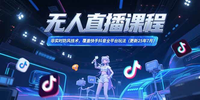 （15337期）无人直播课程，非实时防风技术，覆盖快手抖音全平台玩法(更新25年7月)网络赚钱,项目资源网,副业资源网,兼职项目,网赚课程-副业赚钱-互联网创业-独家轻创IP小蜜蜂网创