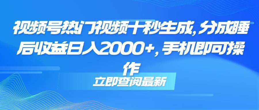 （14947期）视频号热门视频十秒生成，分成睡后收益日入2000+，手机即可操作网络赚钱,项目资源网,副业资源网,兼职项目,网赚课程-副业赚钱-互联网创业-独家轻创IP小蜜蜂网创