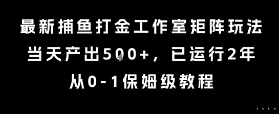 最新捕鱼打金工作室矩阵玩法，当天产出5张+，已运行2年，从0-1保姆级教程【揭秘】网络赚钱,项目资源网,副业资源网,兼职项目,网赚课程-副业赚钱-互联网创业-独家轻创IP小蜜蜂网创