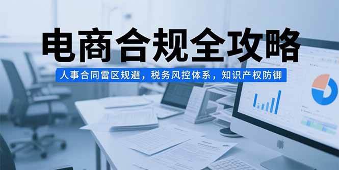 （15377期）电商合规全攻略，人事合同雷区规避，税务风控体系，知识产权防御网络赚钱,项目资源网,副业资源网,兼职项目,网赚课程-副业赚钱-互联网创业-独家轻创IP小蜜蜂网创
