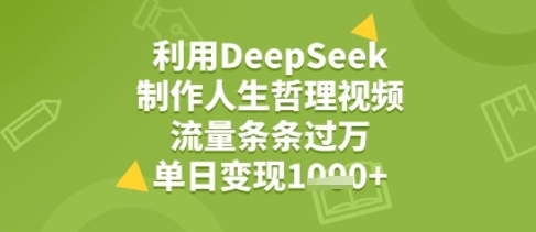 利用DeepSeek用人生哲理视频，流量条条过万，单日变现几张网络赚钱,项目资源网,副业资源网,兼职项目,网赚课程-副业赚钱-互联网创业-独家轻创IP小蜜蜂网创