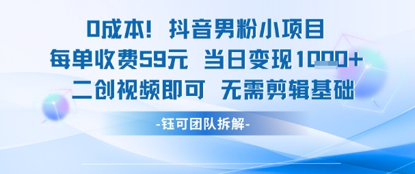 0成本，抖音男粉小项目 每单收费59元当日变现1k+ 二创视频即可无需剪辑基础网络赚钱,项目资源网,副业资源网,兼职项目,网赚课程-副业赚钱-互联网创业-独家轻创IP小蜜蜂网创