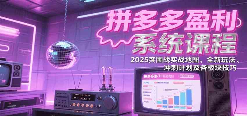 拼多多盈利系统课：2025突围战实战地图、全新玩法、冲刺计划及各板块技巧（更新8月）网络赚钱,项目资源网,副业资源网,兼职项目,网赚课程-副业赚钱-互联网创业-独家轻创IP小蜜蜂网创