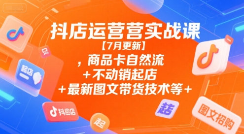 抖店运营实战课【7月更新】,商品卡自然流+不动销起店+最新图文带货技术等网络赚钱,项目资源网,副业资源网,兼职项目,网赚课程-副业赚钱-互联网创业-独家轻创IP小蜜蜂网创