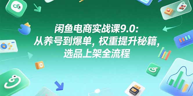 闲鱼电商实战课9.0：从养号到爆单，权重提升秘籍，选品上架全流程网络赚钱,项目资源网,副业资源网,兼职项目,网赚课程-副业赚钱-互联网创业-独家轻创IP小蜜蜂网创