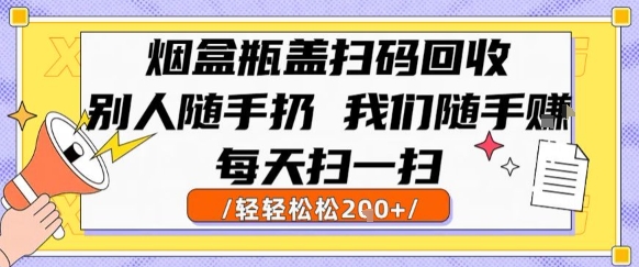 烟盒瓶盖扫码回收，别人随手扔 我们随手挣，闷声发大财，每天扫一扫，轻轻松松2张【揭秘】网络赚钱,项目资源网,副业资源网,兼职项目,网赚课程-副业赚钱-互联网创业-独家轻创IP小蜜蜂网创