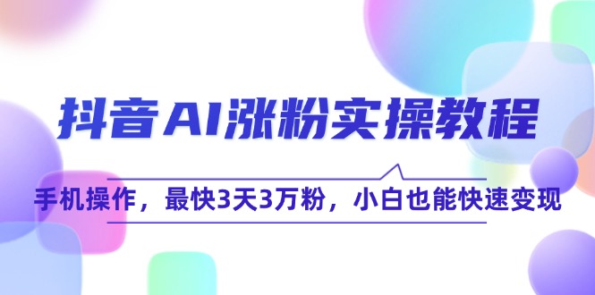 （15078期）抖音AI涨粉实操教程，手机操作，最快3天3万粉，小白也能快速变现网络赚钱,项目资源网,副业资源网,兼职项目,网赚课程-副业赚钱-互联网创业-独家轻创IP小蜜蜂网创